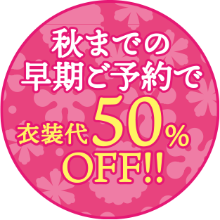秋までの早期ご予約で衣装代50％OFF!!